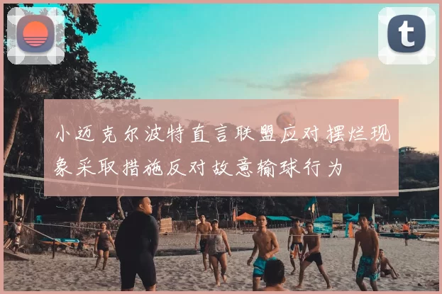 小迈克尔波特直言联盟应对摆烂现象采取措施反对故意输球行为