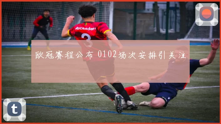 欧冠赛程公布 0102场次安排引关注