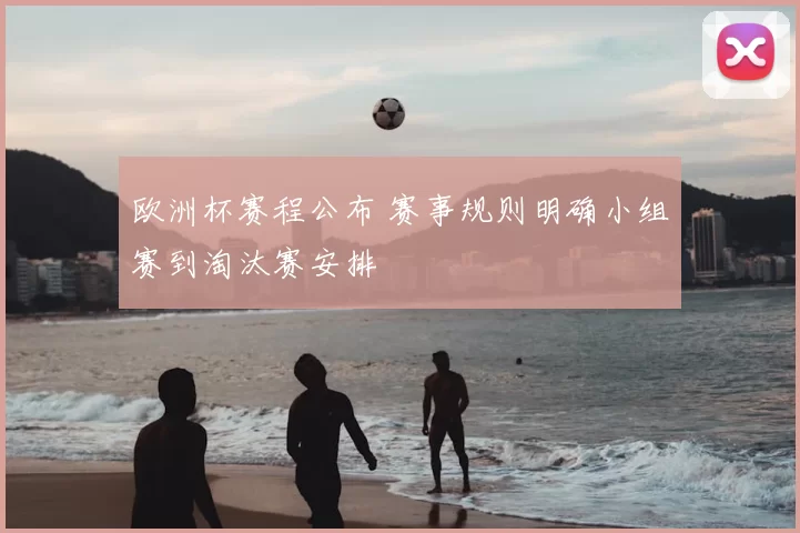 欧洲杯赛程公布 赛事规则明确小组赛到淘汰赛安排