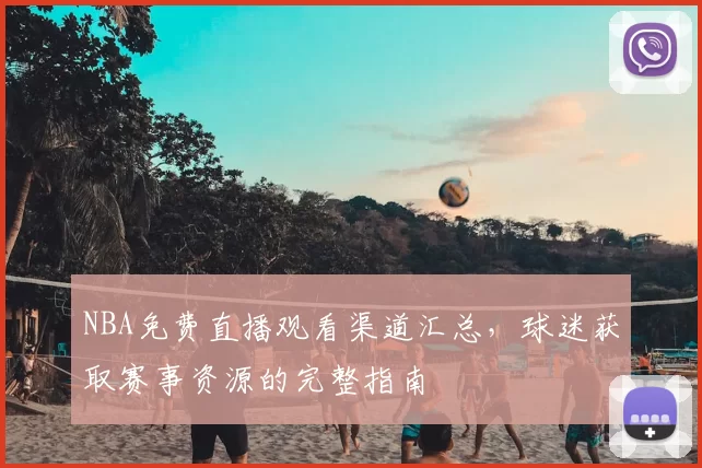 NBA免费直播观看渠道汇总，球迷获取赛事资源的完整指南