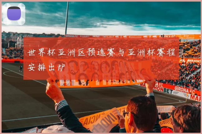 世界杯亚洲区预选赛与亚洲杯赛程安排出炉
