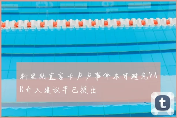 科里纳直言卡卢卢事件本可避免VAR介入建议早已提出