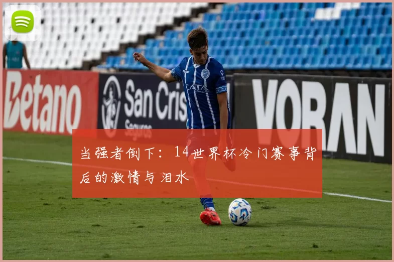 当强者倒下：14世界杯冷门赛事背后的激情与泪水