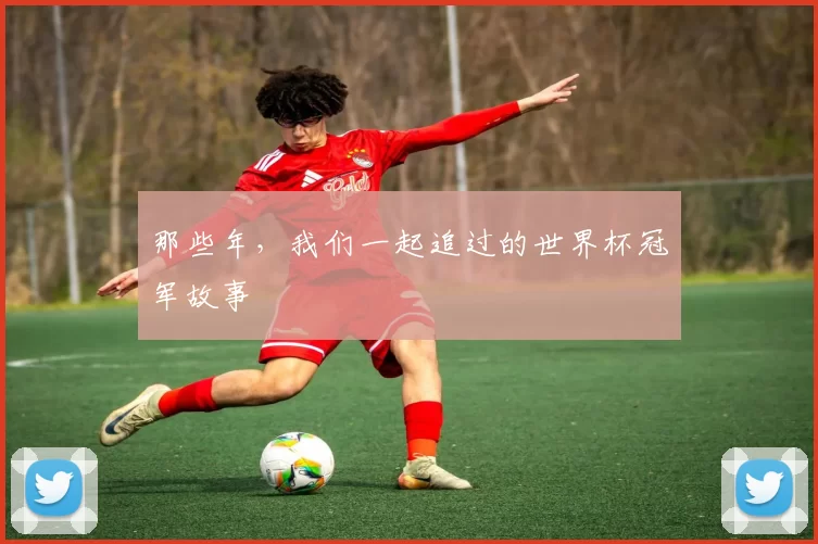 那些年，我们一起追过的世界杯冠军故事