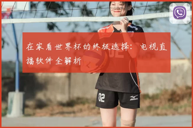 在家看世界杯的终极选择：电视直播软件全解析
