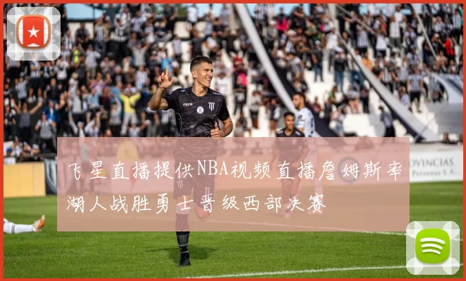 飞星直播提供NBA视频直播詹姆斯率湖人战胜勇士晋级西部决赛