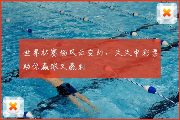 世界杯赛场风云变幻，天天中彩票助你赢球又赢利