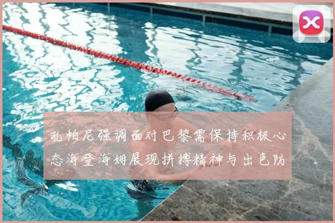 孔帕尼强调面对巴黎需保持积极心态海登海姆展现拼搏精神与出色防守能力