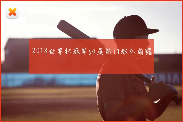 2018世界杯冠军归属热门球队前瞻