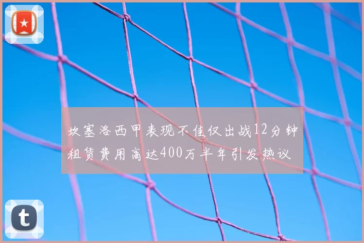 坎塞洛西甲表现不佳仅出战12分钟租赁费用高达400万半年引发热议
