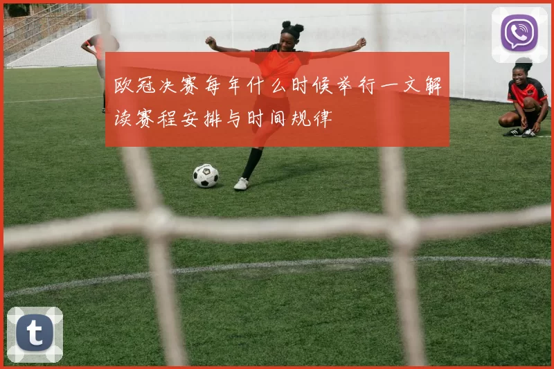 欧冠决赛每年什么时候举行一文解读赛程安排与时间规律