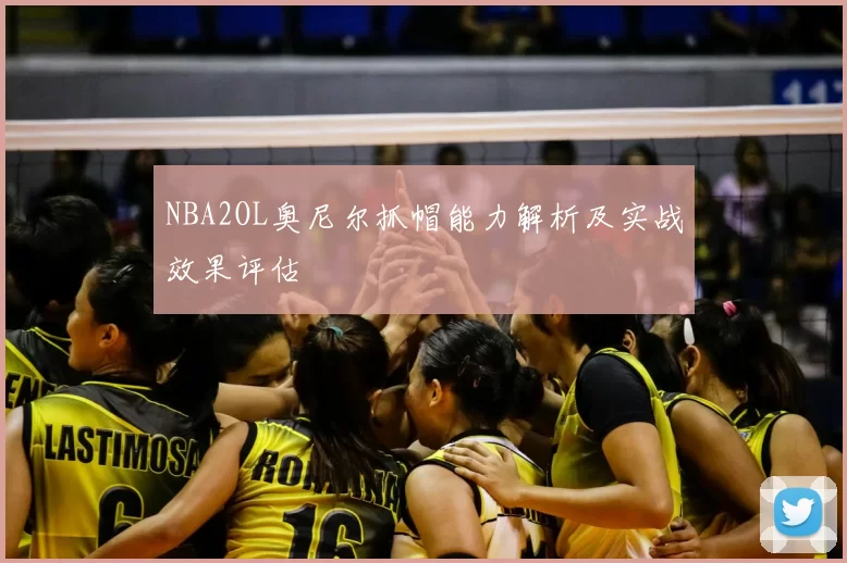 NBA2OL奥尼尔抓帽能力解析及实战效果评估