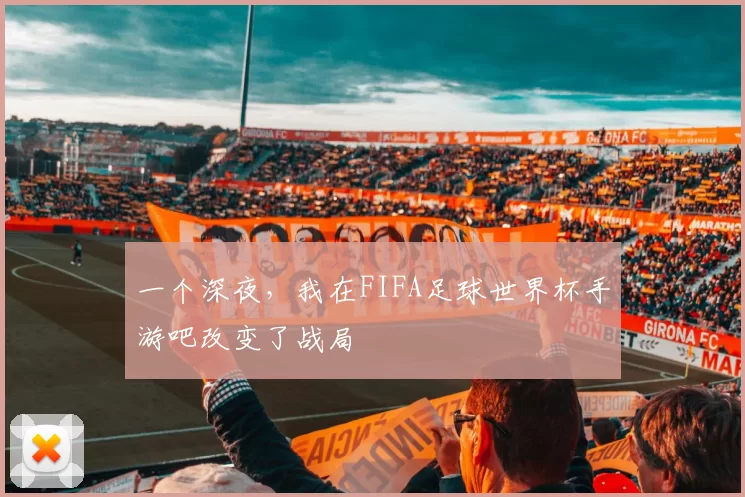 一个深夜，我在FIFA足球世界杯手游吧改变了战局