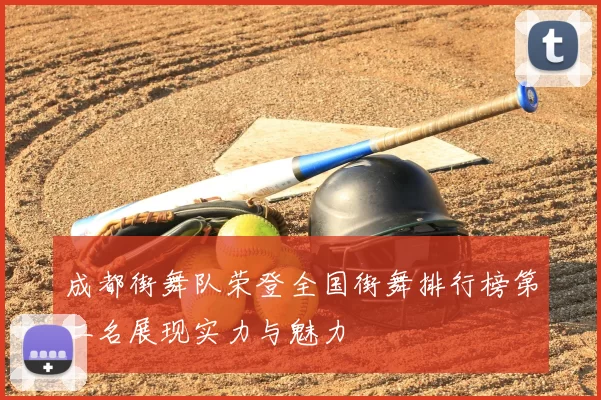 成都街舞队荣登全国街舞排行榜第二名展现实力与魅力