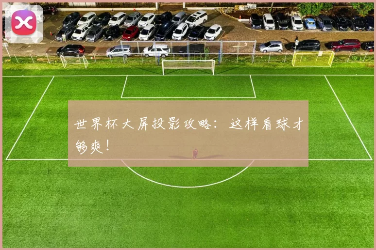 世界杯大屏投影攻略：这样看球才够爽！
