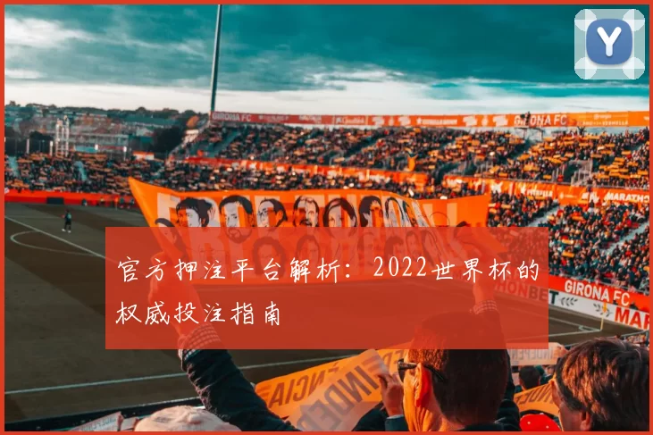 官方押注平台解析:2022世界杯的权威投注指南