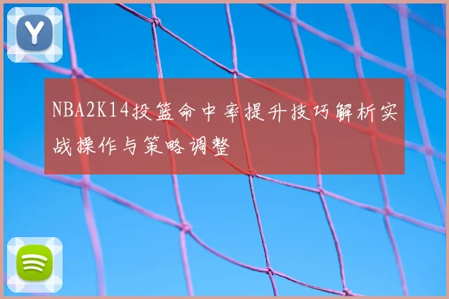 NBA2K14投篮命中率提升技巧解析实战操作与策略调整