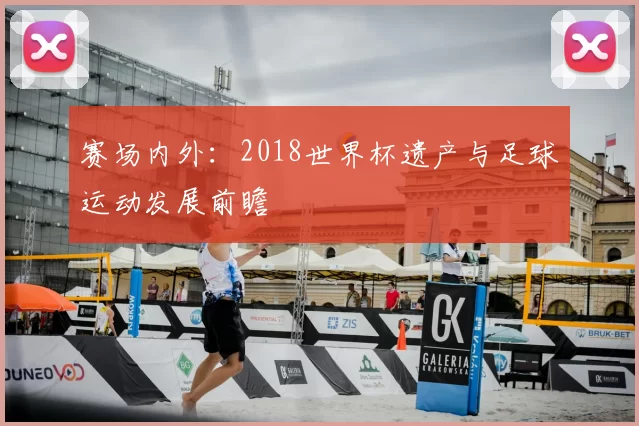 赛场内外：2018世界杯遗产与足球运动发展前瞻
