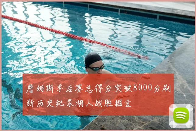詹姆斯季后赛总得分突破8000分刷新历史纪录湖人战胜掘金