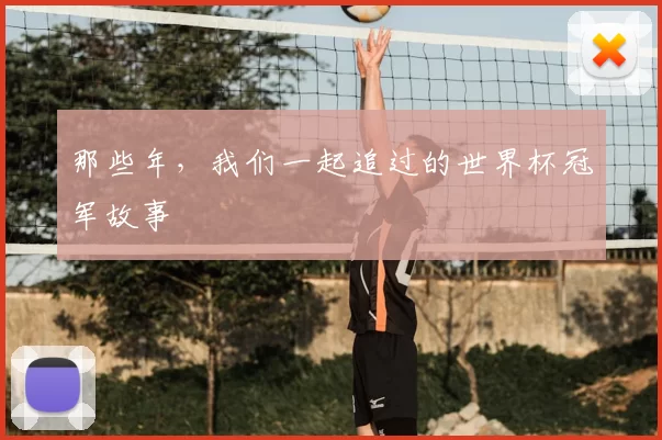 那些年，我们一起追过的世界杯冠军故事