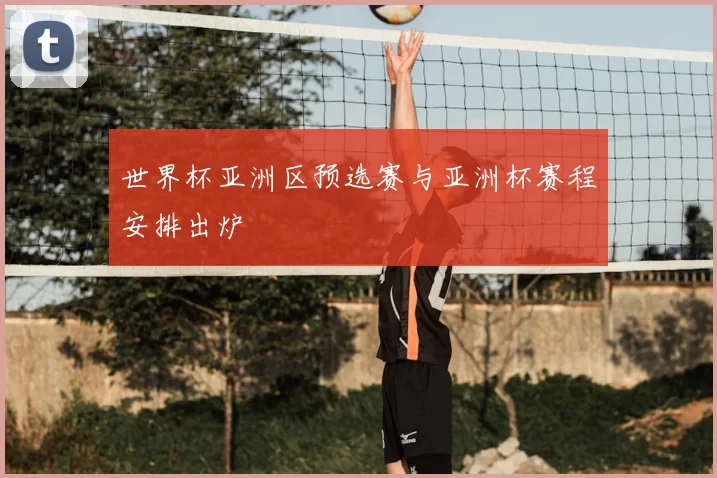 世界杯亚洲区预选赛与亚洲杯赛程安排出炉