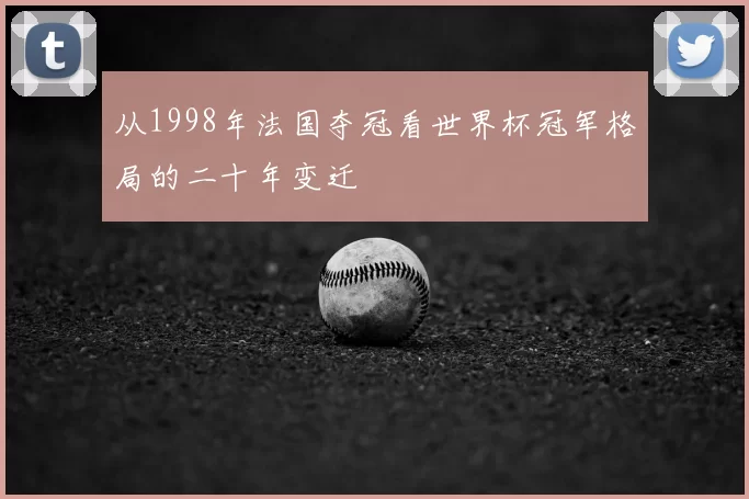 从1998年法国夺冠看世界杯冠军格局的二十年变迁