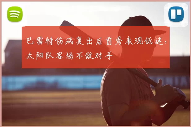 巴雷特伤病复出后首秀表现低迷,太阳队客场不敌对手