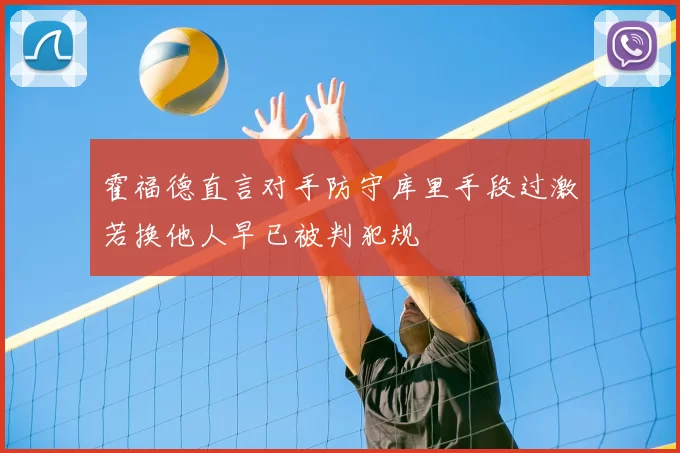 霍福德直言对手防守库里手段过激若换他人早已被判犯规