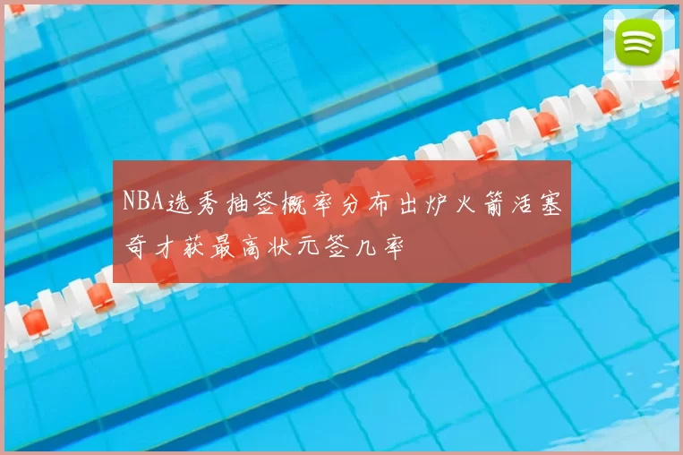 NBA选秀抽签概率分布出炉火箭活塞奇才获最高状元签几率