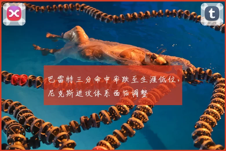 巴雷特三分命中率跌至生涯低位，尼克斯进攻体系面临调整