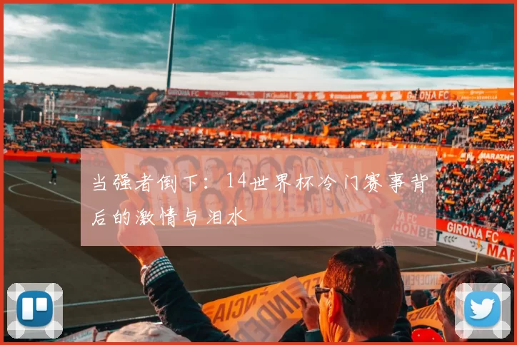 当强者倒下：14世界杯冷门赛事背后的激情与泪水