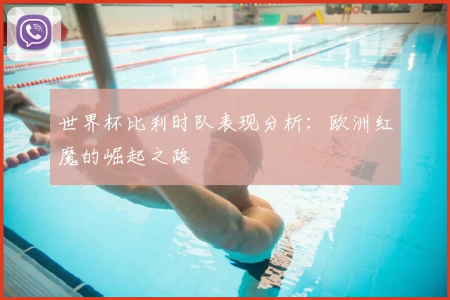 世界杯比利时队表现分析:欧洲红魔的崛起之路