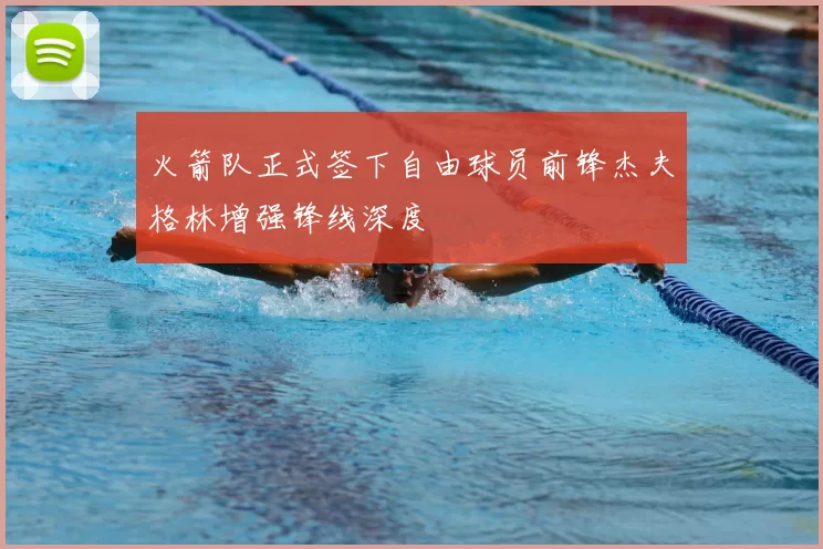 火箭队正式签下自由球员前锋杰夫格林增强锋线深度