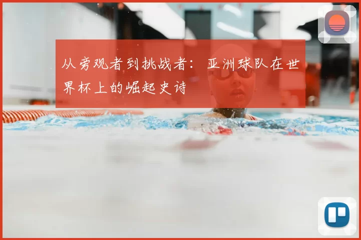 从旁观者到挑战者：亚洲球队在世界杯上的崛起史诗