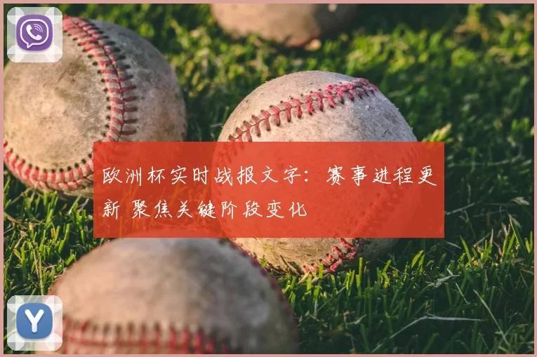欧洲杯实时战报文字：赛事进程更新 聚焦关键阶段变化