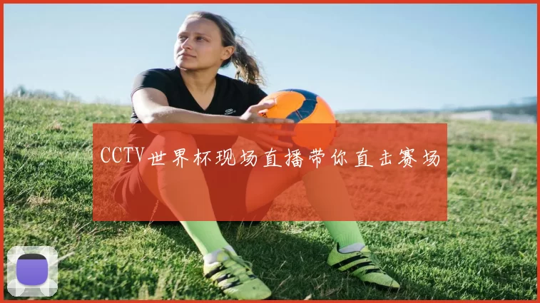 CCTV世界杯现场直播带你直击赛场