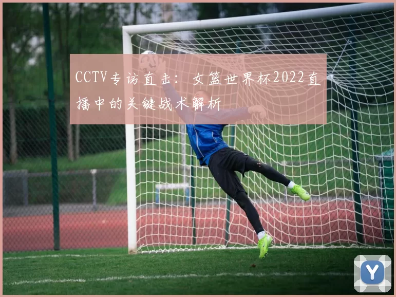 CCTV专访直击：女篮世界杯2022直播中的关键战术解析