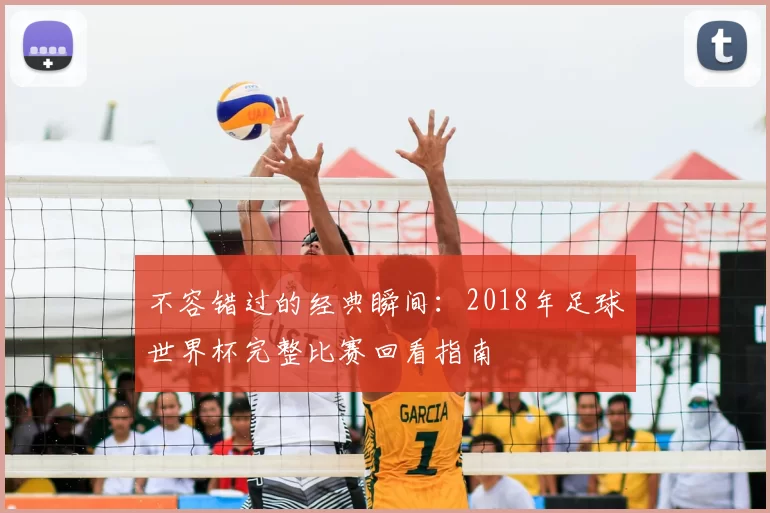 不容错过的经典瞬间：2018年足球世界杯完整比赛回看指南