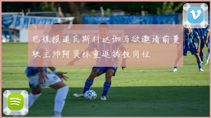 巴媒报道瓦斯科达伽马欲邀请前曼联主帅阿莫林重返执教岗位