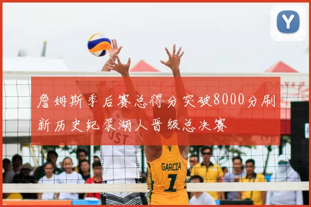 詹姆斯季后赛总得分突破8000分刷新历史纪录湖人晋级总决赛
