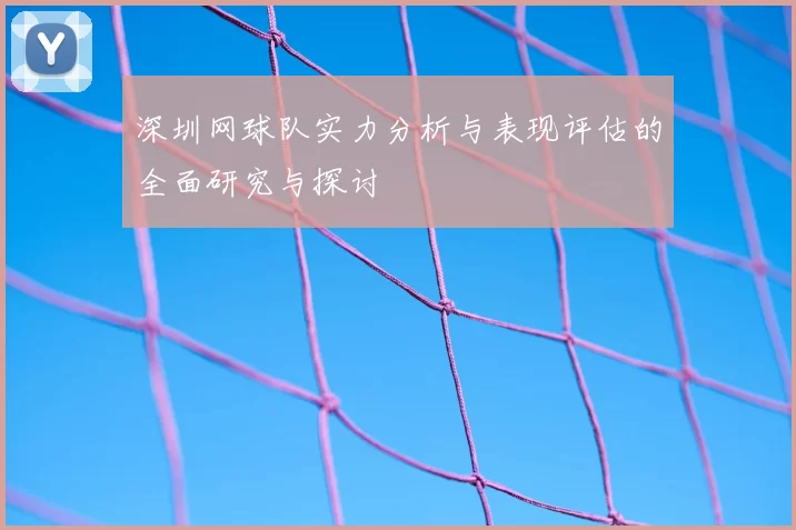 深圳网球队实力分析与表现评估的全面研究与探讨