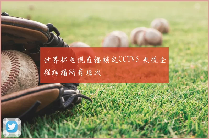 世界杯电视直播锁定CCTV5 央视全程转播所有场次