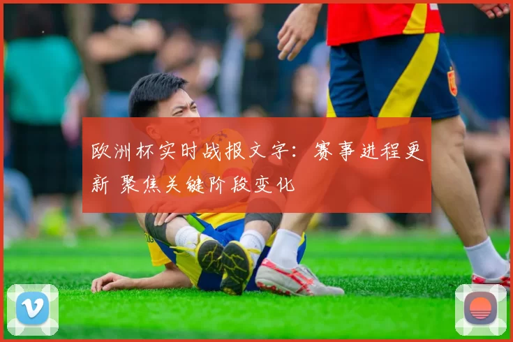 欧洲杯实时战报文字:赛事进程更新 聚焦关键阶段变化