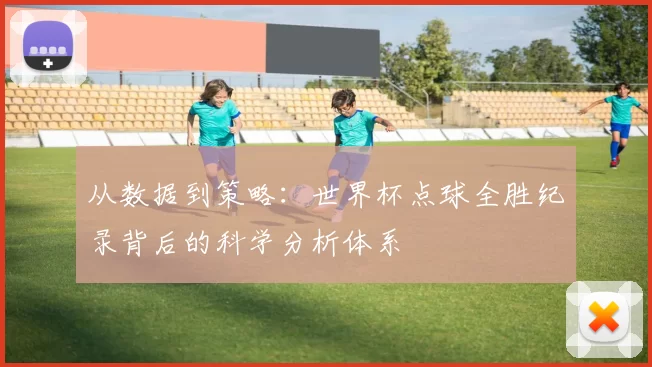 从数据到策略：世界杯点球全胜纪录背后的科学分析体系
