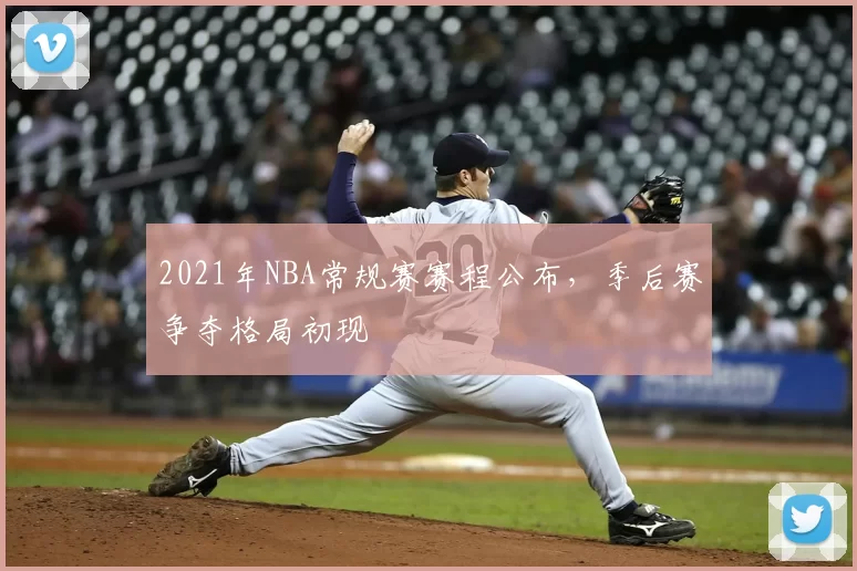 2021年NBA常规赛赛程公布，季后赛争夺格局初现