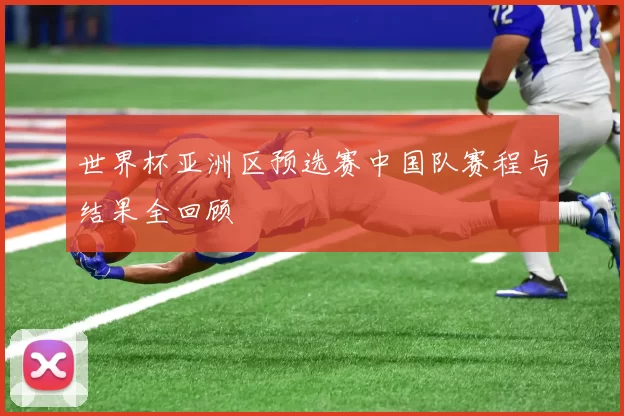 世界杯亚洲区预选赛中国队赛程与结果全回顾