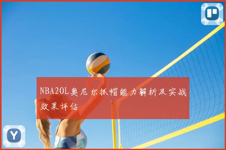 NBA2OL奥尼尔抓帽能力解析及实战效果评估