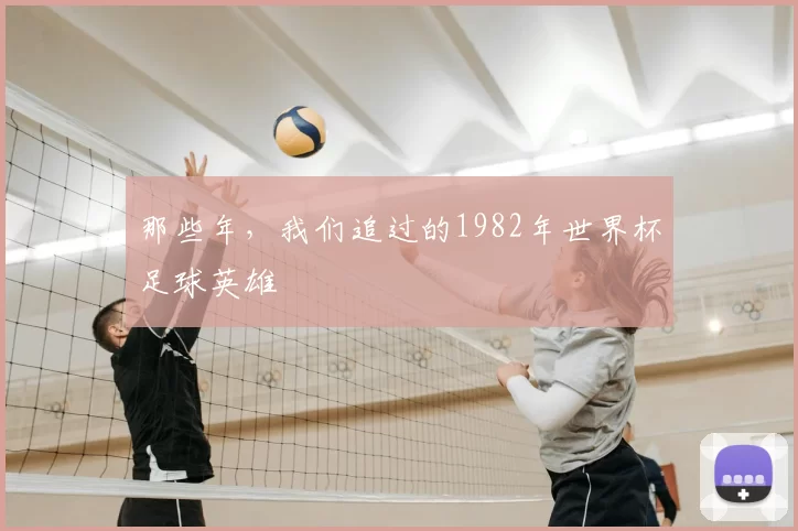 那些年，我们追过的1982年世界杯足球英雄