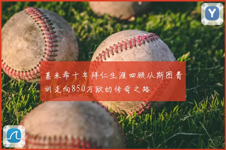 基米希十年拜仁生涯回顾从斯图青训走向850万欧的传奇之路