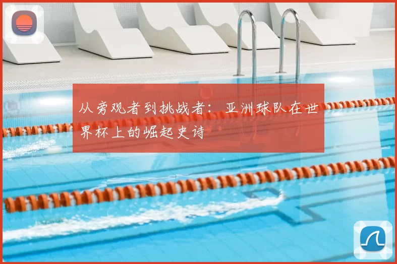 从旁观者到挑战者：亚洲球队在世界杯上的崛起史诗